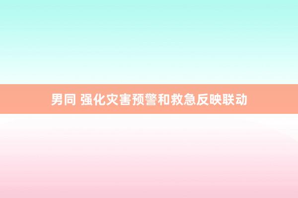 男同 强化灾害预警和救急反映联动