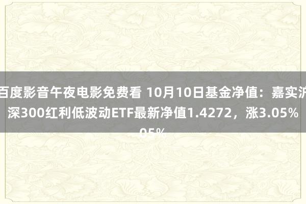 百度影音午夜电影免费看 10月10日基金净值：嘉实沪深300红利低波动ETF最新净值1.4272，涨3.05%