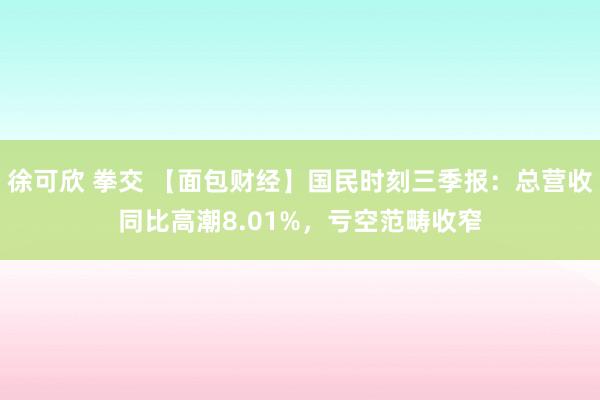 徐可欣 拳交 【面包财经】国民时刻三季报：总营收同比高潮8.01%，亏空范畴收窄