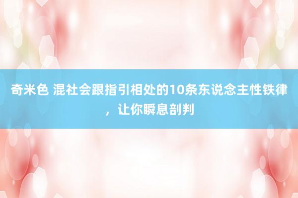 奇米色 混社会跟指引相处的10条东说念主性铁律，让你瞬息剖判