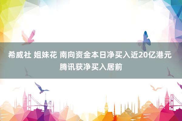 希威社 姐妹花 南向资金本日净买入近20亿港元 腾讯获净买入居前