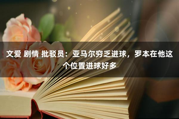 文爱 剧情 批驳员：亚马尔穷乏进球，罗本在他这个位置进球好多