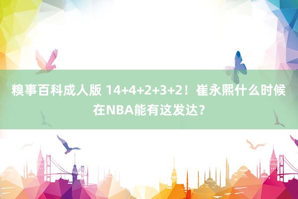 糗事百科成人版 14+4+2+3+2！崔永熙什么时候在NBA能有这发达？