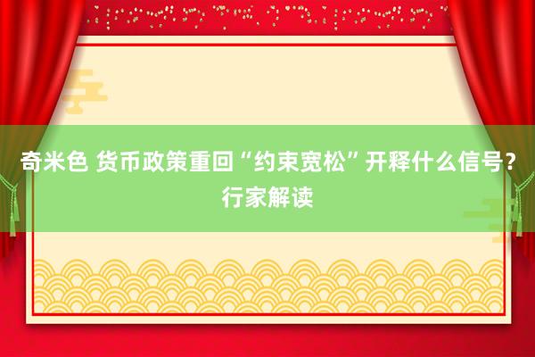 奇米色 货币政策重回“约束宽松”开释什么信号？行家解读