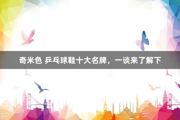 奇米色 乒乓球鞋十大名牌，一谈来了解下