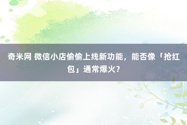 奇米网 微信小店偷偷上线新功能，能否像「抢红包」通常爆火？