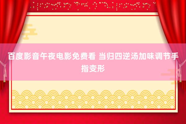 百度影音午夜电影免费看 当归四逆汤加味调节手指变形