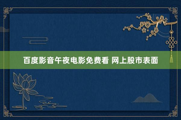 百度影音午夜电影免费看 网上股市表面