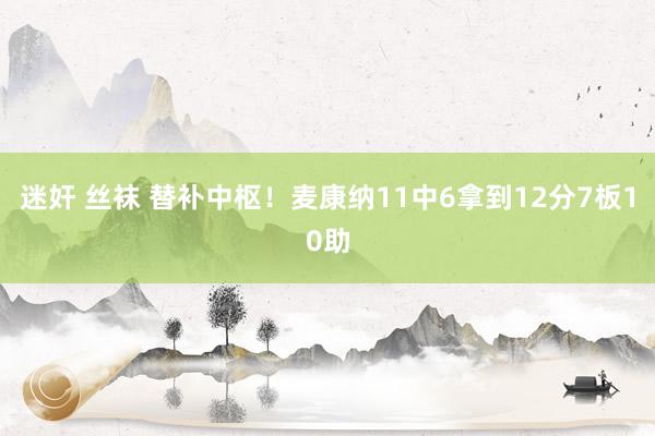 迷奸 丝袜 替补中枢！麦康纳11中6拿到12分7板10助