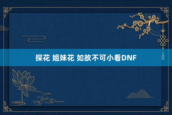 探花 姐妹花 如故不可小看DNF