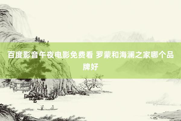 百度影音午夜电影免费看 罗蒙和海澜之家哪个品牌好