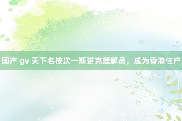 国产 gv 天下名按次一斯诺克理解员，成为香港住户