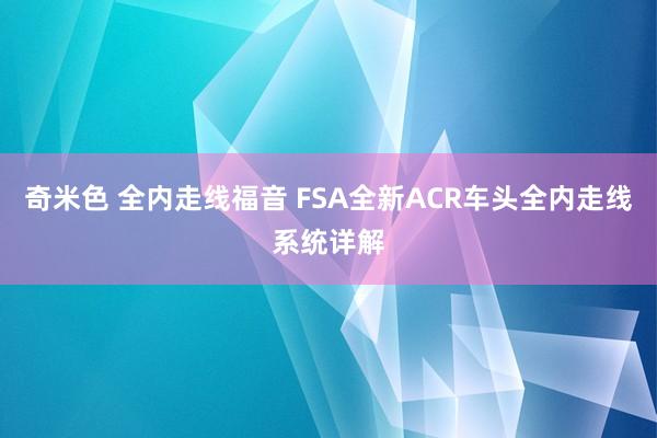 奇米色 全内走线福音 FSA全新ACR车头全内走线系统详解