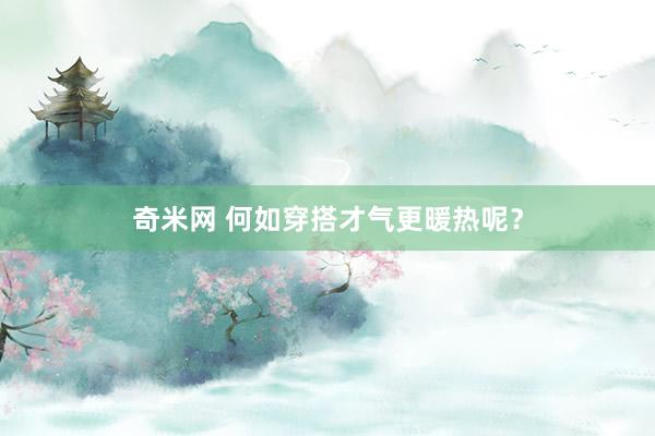 奇米网 何如穿搭才气更暖热呢？