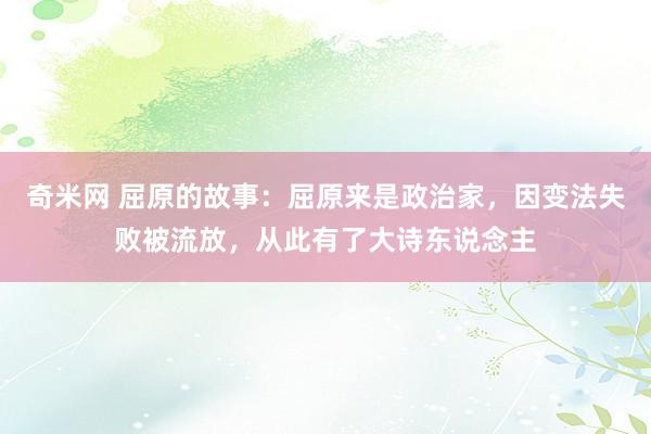 奇米网 屈原的故事：屈原来是政治家，因变法失败被流放，从此有了大诗东说念主