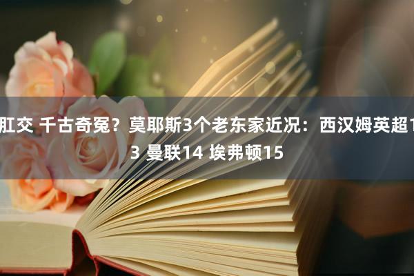 肛交 千古奇冤？莫耶斯3个老东家近况：西汉姆英超13 曼联14 埃弗顿15