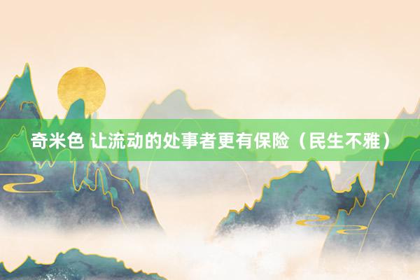 奇米色 让流动的处事者更有保险（民生不雅）