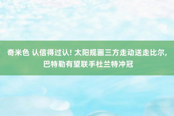 奇米色 认信得过认! 太阳规画三方走动送走比尔， 巴特勒有望联手杜兰特冲冠
