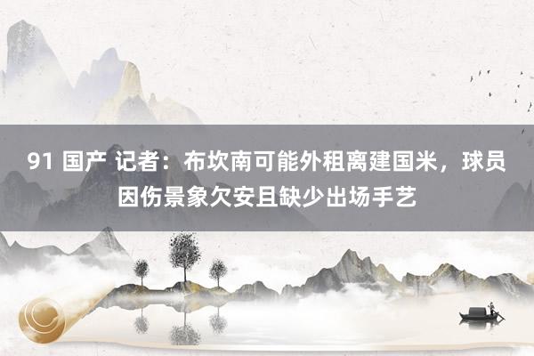 91 国产 记者：布坎南可能外租离建国米，球员因伤景象欠安且缺少出场手艺