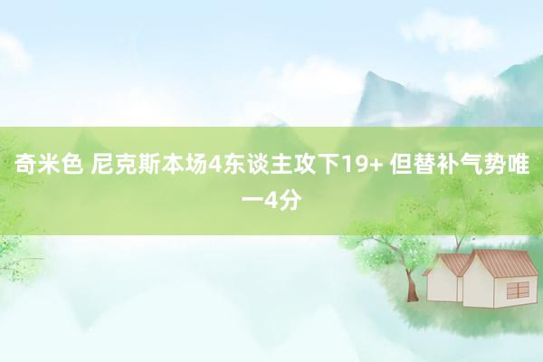 奇米色 尼克斯本场4东谈主攻下19+ 但替补气势唯一4分