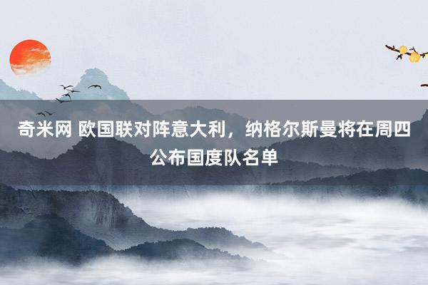 奇米网 欧国联对阵意大利，纳格尔斯曼将在周四公布国度队名单
