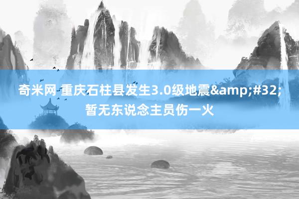 奇米网 重庆石柱县发生3.0级地震&#32;暂无东说念主员伤一火