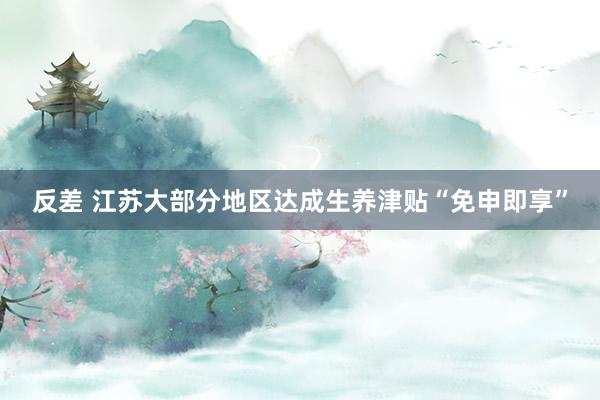 反差 江苏大部分地区达成生养津贴“免申即享”