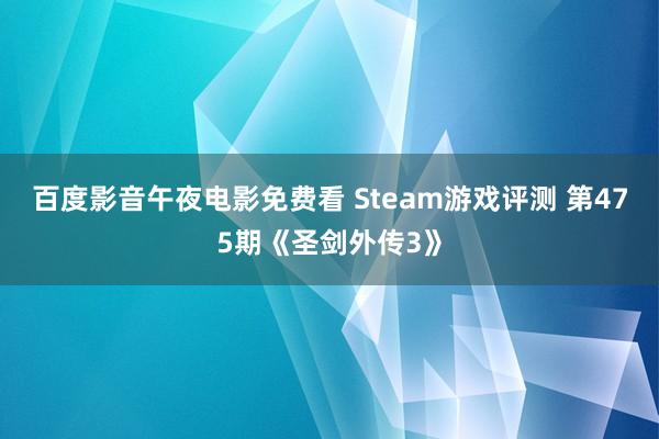 百度影音午夜电影免费看 Steam游戏评测 第475期《圣剑外传3》
