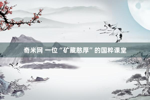 奇米网 一位“矿藏憨厚”的国粹课堂