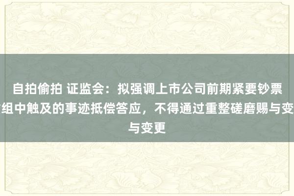 自拍偷拍 证监会：拟强调上市公司前期紧要钞票重组中触及的事迹抵偿答应，不得通过重整磋磨赐与变更