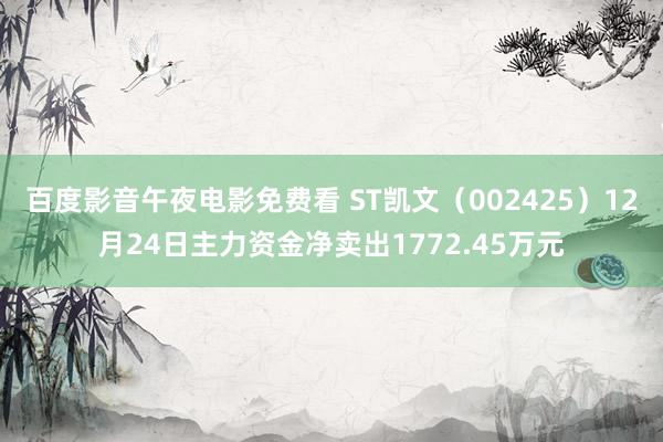 百度影音午夜电影免费看 ST凯文（002425）12月24日主力资金净卖出1772.45万元