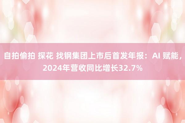 自拍偷拍 探花 找钢集团上市后首发年报：AI 赋能，2024年营收同比增长32.7%