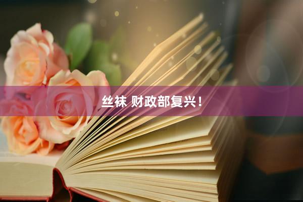丝袜 财政部复兴！