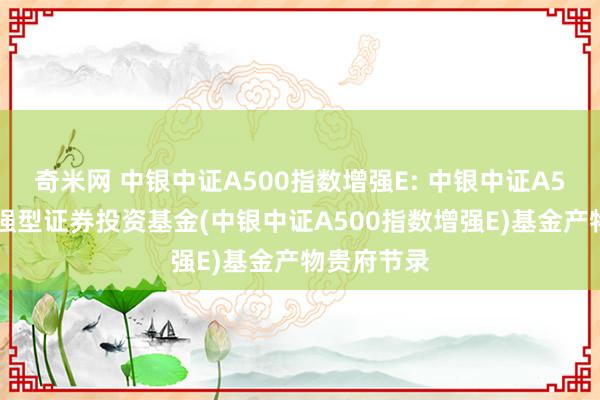 奇米网 中银中证A500指数增强E: 中银中证A500指数增强型证券投资基金(中银中证A500指数增强E)基金产物贵府节录