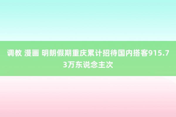 调教 漫画 明朗假期重庆累计招待国内搭客915.73万东说念主次