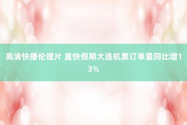 高清快播伦理片 直快假期大连机票订单量同比增13%