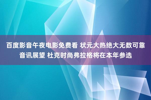 百度影音午夜电影免费看 状元大热绝大无数可靠音讯展望 杜克时尚弗拉格将在本年参选