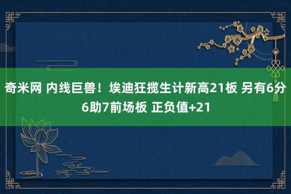 奇米网 内线巨兽！埃迪狂揽生计新高21板 另有6分6助7前场板 正负值+21