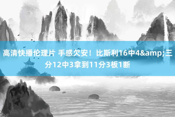 高清快播伦理片 手感欠安！比斯利16中4&三分12中3拿到11分3板1断