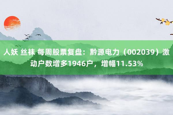 人妖 丝袜 每周股票复盘：黔源电力（002039）激动户数增多1946户，增幅11.53%