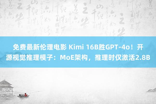 免费最新伦理电影 Kimi 16B胜GPT-4o！开源视觉推理模子：MoE架构，推理时仅激活2.8B