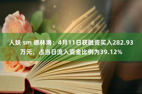 人妖 sm 德林海：4月11日获融资买入282.93万元，占当日流入资金比例为39.12%