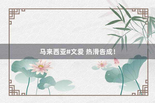马来西亚#文爱 热滑告成！