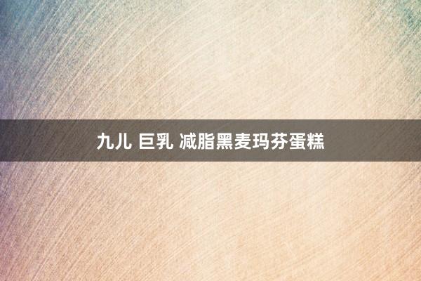 九儿 巨乳 减脂黑麦玛芬蛋糕