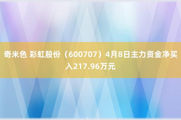 奇米色 彩虹股份（600707）4月8日主力资金净买入217.96万元