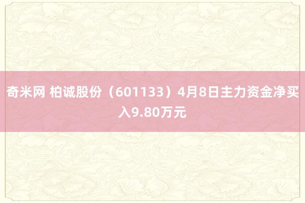 奇米网 柏诚股份（601133）4月8日主力资金净买入9.80万元