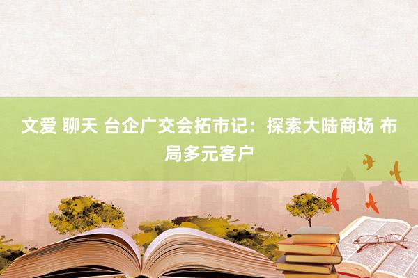 文爱 聊天 台企广交会拓市记：探索大陆商场 布局多元客户