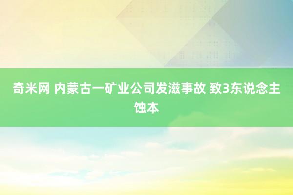奇米网 内蒙古一矿业公司发滋事故 致3东说念主蚀本