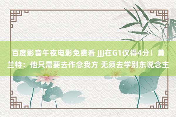 百度影音午夜电影免费看 JJJ在G1仅得4分！莫兰特：他只需要去作念我方 无须去学别东说念主