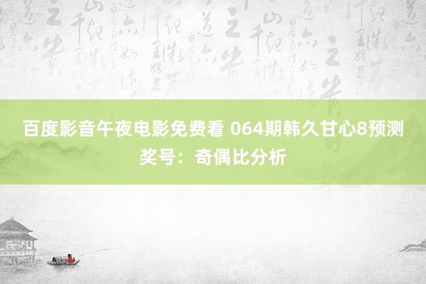百度影音午夜电影免费看 064期韩久甘心8预测奖号：奇偶比分析
